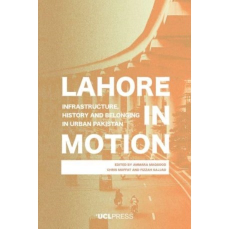 Lahore In Motion: Infrastructure, History And Belonging In Urban Pakistan